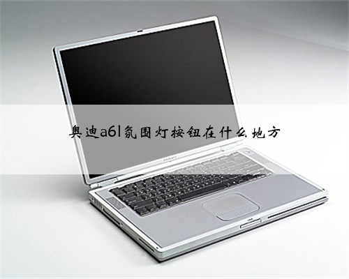 奥迪a6l氛围灯按钮在什么地方