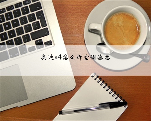 奥迪a4怎么拆空调滤芯