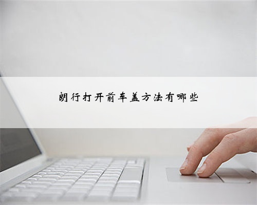 朗行打开前车盖方法有哪些