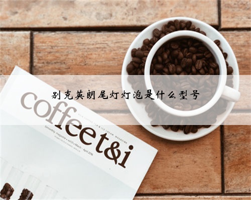 别克英朗尾灯灯泡是什么型号