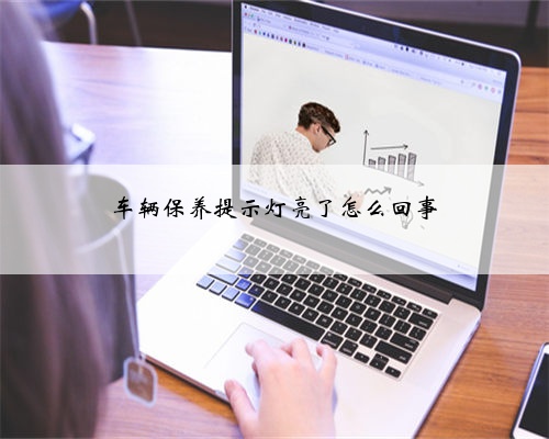 车辆保养提示灯亮了怎么回事