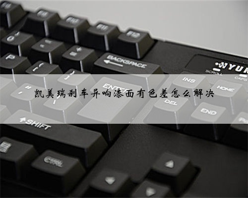 凯美瑞刹车异响漆面有色差怎么解决