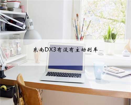 东南DX3有没有主动刹车