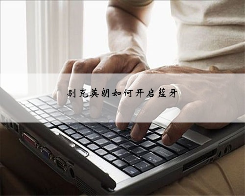 别克英朗如何开启蓝牙