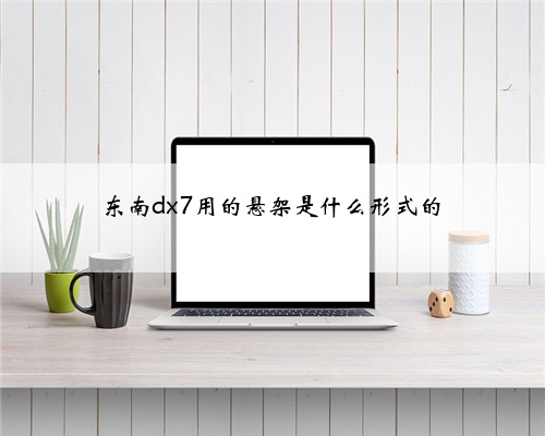 东南dx7用的悬架是什么形式的
