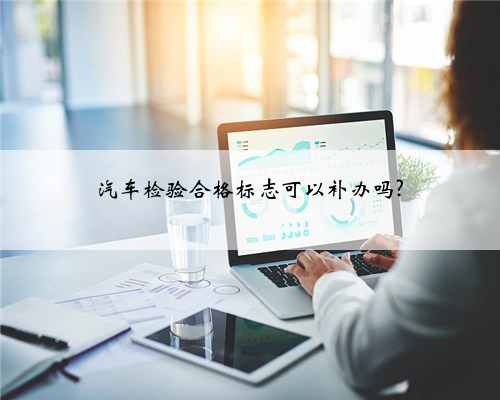 汽车检验合格标志可以补办吗?