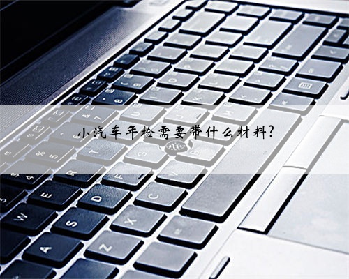 小汽车年检需要带什么材料?