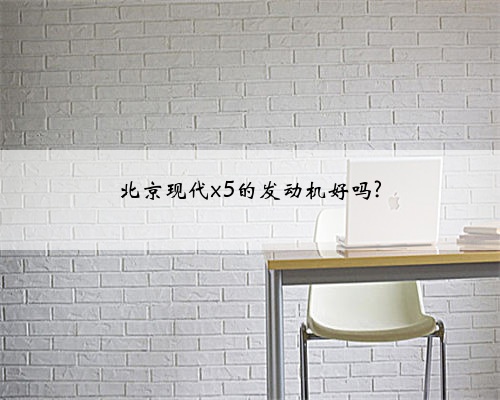 北京现代x5的发动机好吗?