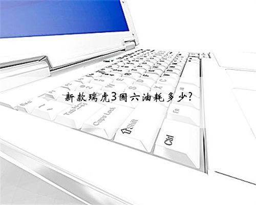 新款瑞虎3国六油耗多少?