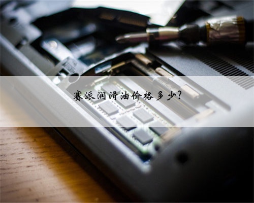 赛派润滑油价格多少?