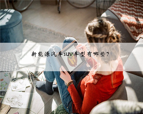 新能源汽车suv车型有哪些？