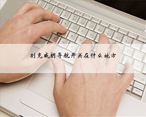 别克威朗导航开关在什么地方