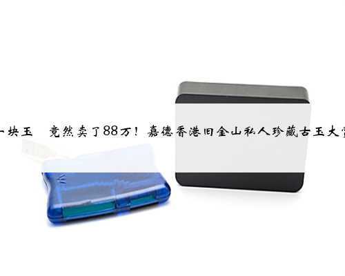 一块玉玦竟然卖了88万!嘉德香港旧金山私人珍藏古玉大赏