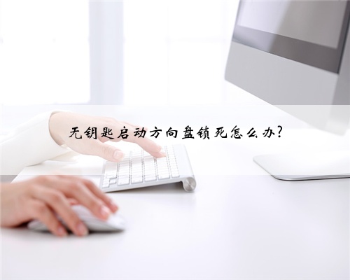 无钥匙启动方向盘锁死怎么办?