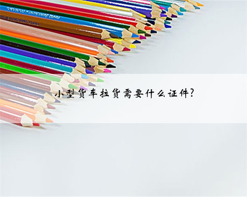 小型货车拉货需要什么证件?