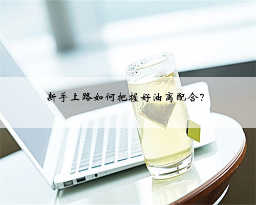 新手上路如何把握好油离配合？