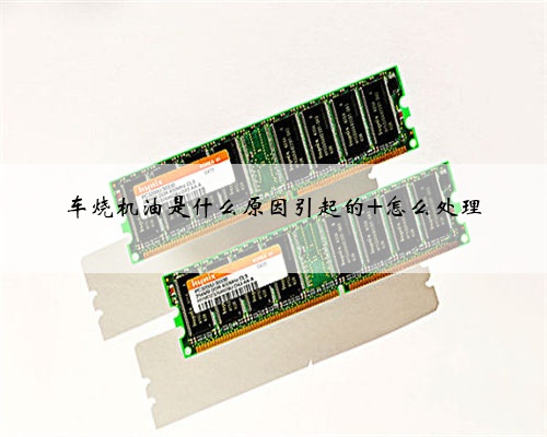 车烧机油是什么原因引起的 怎么处理