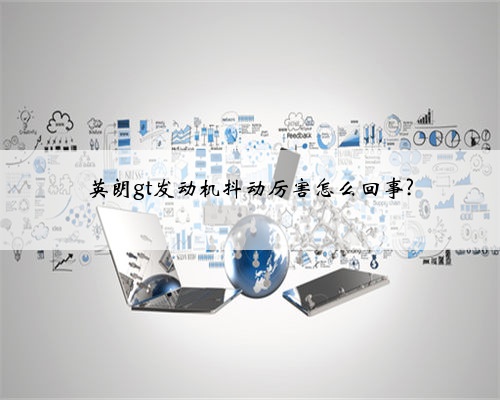 英朗gt发动机抖动厉害怎么回事?