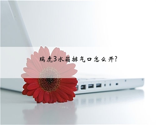 瑞虎3水箱排气口怎么开?
