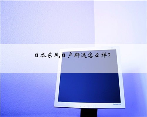 日本东风日产轩逸怎么样?