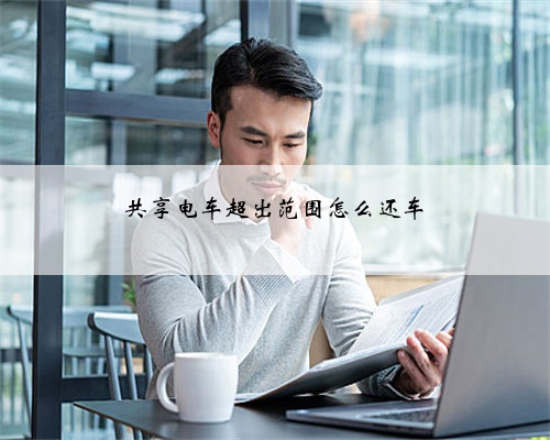 共享电车超出范围怎么还车