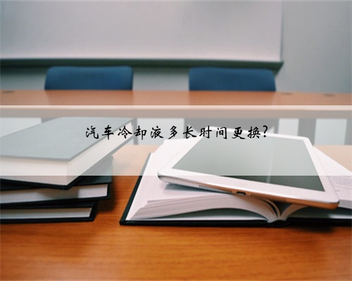 汽车冷却液多长时间更换?