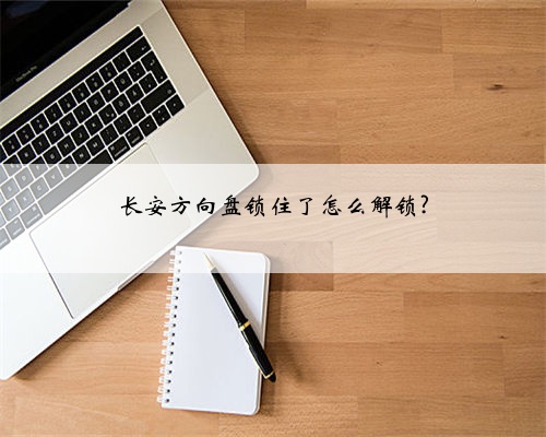 长安方向盘锁住了怎么解锁?