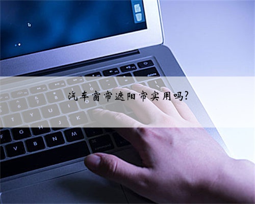 汽车窗帘遮阳帘实用吗?