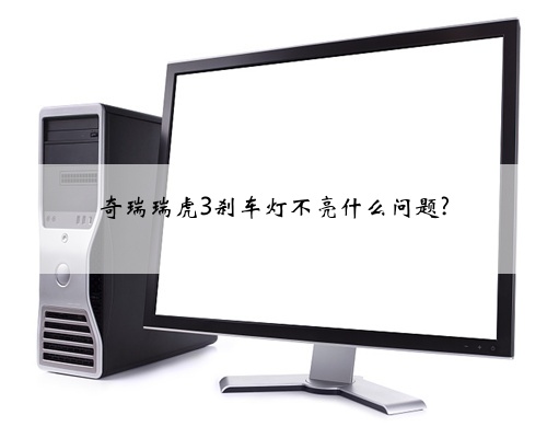 奇瑞瑞虎3刹车灯不亮什么问题?