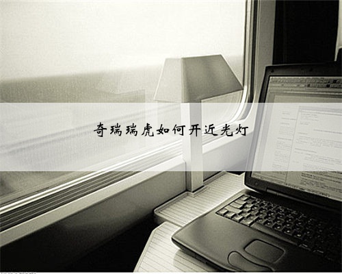 奇瑞瑞虎如何开近光灯