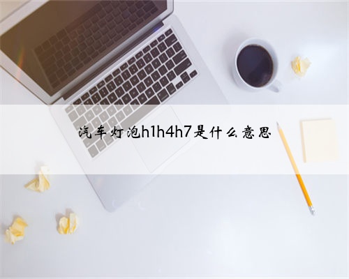 汽车灯泡h1h4h7是什么意思