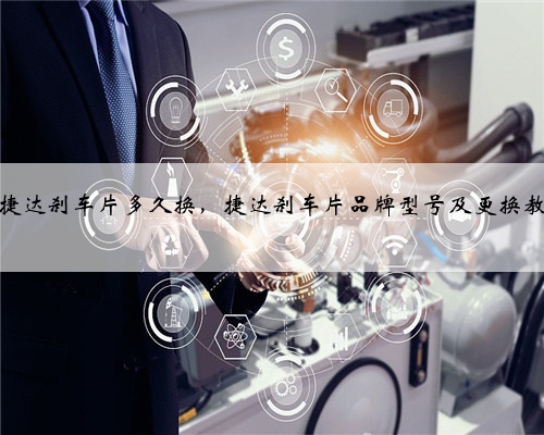 大众捷达刹车片多久换,捷达刹车片品牌型号及更换教程?