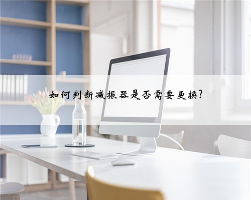 如何判断减振器是否需要更换?
