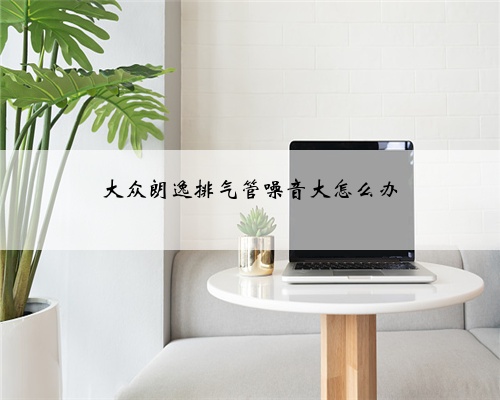 大众朗逸排气管噪音大怎么办