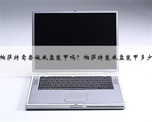 大众帕萨特需要做底盘装甲吗？帕萨特装底盘装甲多少钱？