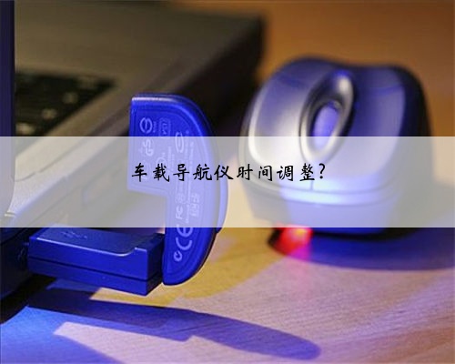 车载导航仪时间调整?