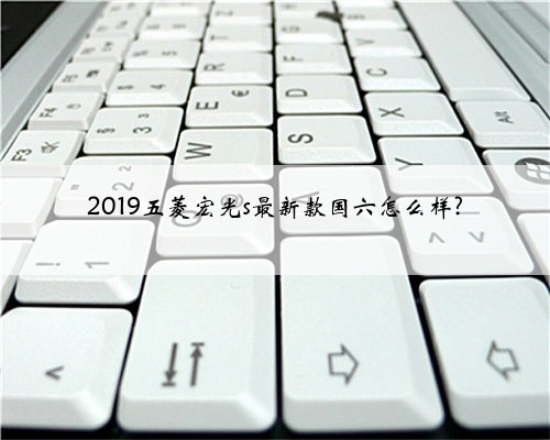 2019五菱宏光s最新款国六怎么样?