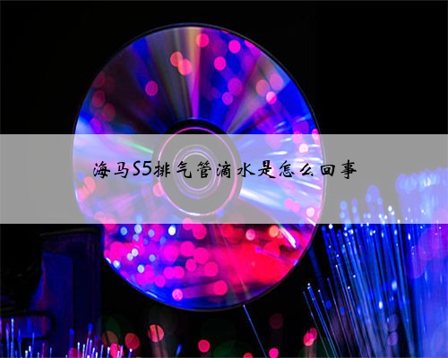 海马S5排气管滴水是怎么回事