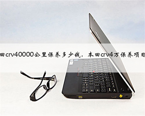 本田crv40000公里保养多少钱，本田crv4万保养项目？