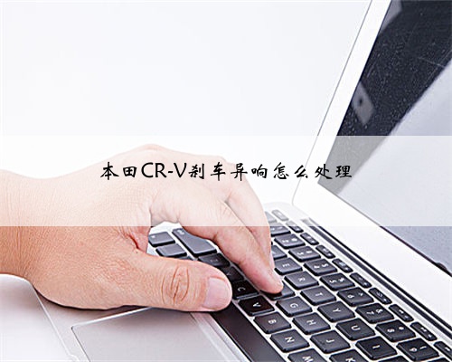 本田CR-V刹车异响怎么处理