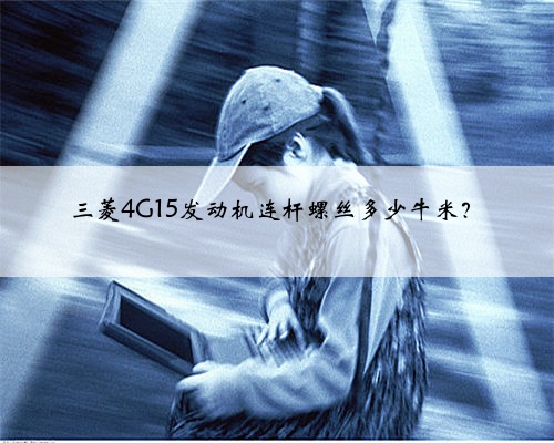 三菱4G15发动机连杆螺丝多少牛米？
