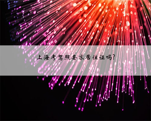上海考驾照要求居住证吗?