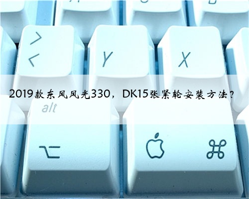 2019款东风风光330，DK15张紧轮安装方法？