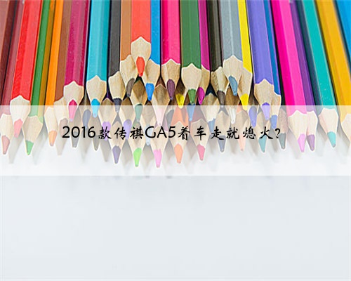 2016款传祺GA5着车走就熄火？