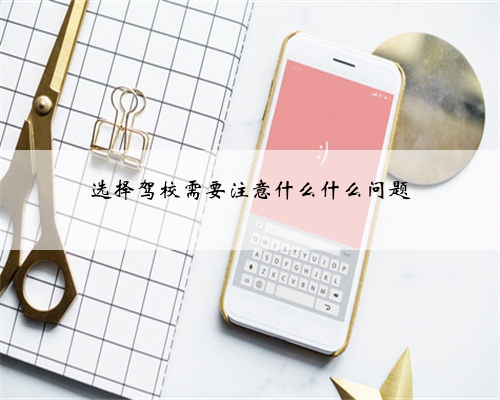 选择驾校需要注意什么什么问题