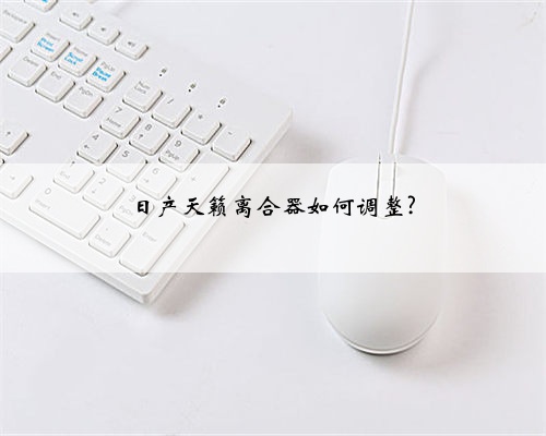 日产天籁离合器如何调整?
