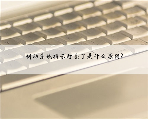 制动系统指示灯亮了是什么原因?