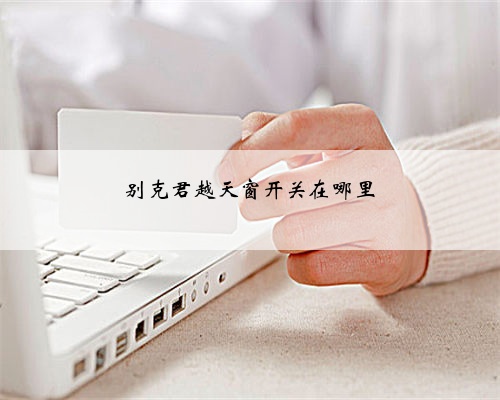 别克君越天窗开关在哪里