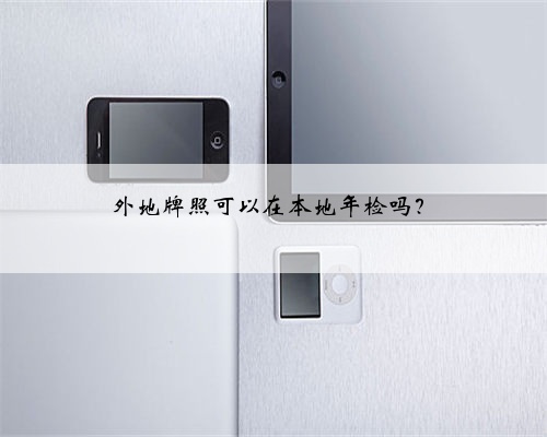 外地牌照可以在本地年检吗？