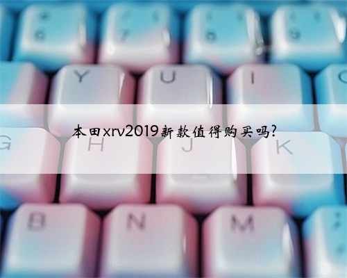本田xrv2019新款值得购买吗?